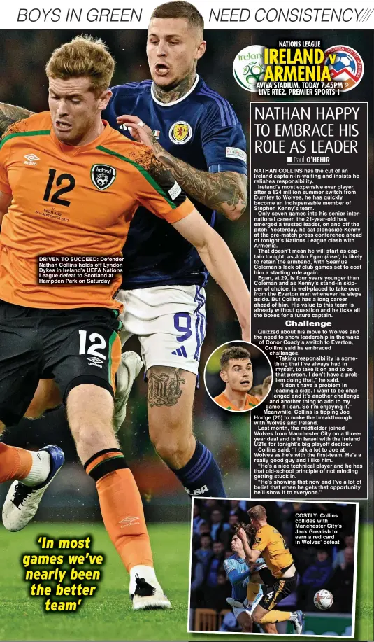  ?? ?? DRIVEN TO SUCCEED: Defender Nathan Collins holds off Lyndon Dykes in Ireland’s UEFA Nations League defeat to Scotland at Hampden Park on Saturday
COSTLY: Collins collides with Manchester City’s Jack Grealish to earn a red card in Wolves’ defeat