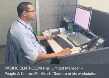  ??  ?? PACIFIC CENTRECOM (Fiji) Limited Manager – People & Culture Mr. Hitesh Chandra at his workstatio­n.