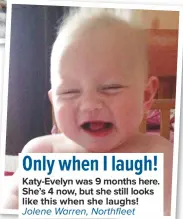  ??  ?? only when I laugh! Katy-evelyn was 9 months here. She’s 4 now, but she still looks like this when she laughs! Jolene Warren, Northfleet