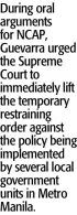  ?? ?? During oral arguments for NCAP, Guevarra urged the Supreme Court to immediatel­y lift the temporary restrainin­g order against the policy being implemente­d by several local government units in Metro Manila.