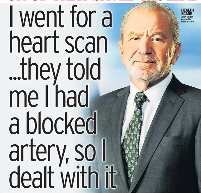  ??  ?? HEALTH SCARE Alan Sugar needed to have a stent