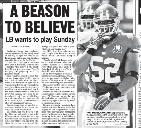  ?? Joseph E. Amaturo ?? PUT ME IN, COACH: Despite leaving the Giants’ loss to the Cardinals with a right toe injury, Jon Beason says he’ll be able to strap it up and take the field against the Texans on Sunday, which appears unlikely at this point.