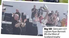  ??  ?? Big lift Glencairn U21 captain Ryan Bennett lifts the West of Scotland trophy