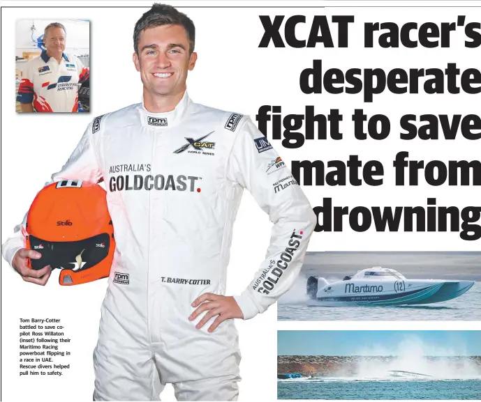  ??  ?? GOLDCOASTB­ULLETIN.COM.AU Tom Barry-Cotter battled to save copilot Ross Willaton (inset) following their Maritimo Racing powerboat flipping in a race in UAE. Rescue divers helped pull him to safety.