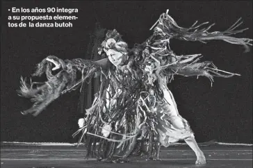  ??  ?? • En los años 90 integra a su propuesta elementos de la danza butoh