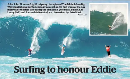  ?? Photos / AP ?? John John Florence (right), reigning champion of The Eddie Aikau Big Wave Invitation­al surfing contest, takes off on his first wave of the day in Hawaii’s Waimea Bay during the The Eddie, yesterday. Below, Kai Lenny (left) and Aaron Gold (centre) are cheered on by Jake Maki.