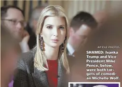 ?? AP FILE PHOTOS ?? SHAMED: Ivanka Trump and Vice President Mike Pence, below, were both targets of comedian Michelle Wolf.