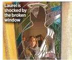  ??  ?? Laurel is shocked by the broken window