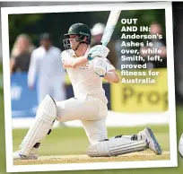  ??  ?? OUT AND IN: Anderson’s Ashes is over, while Smith, left, proved fitness for Australia