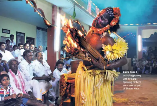  ?? H.S. MANJUNATH ?? THEATRICS, including playing with fire and spraying embers, are a crucial part of Bhoota Kola.