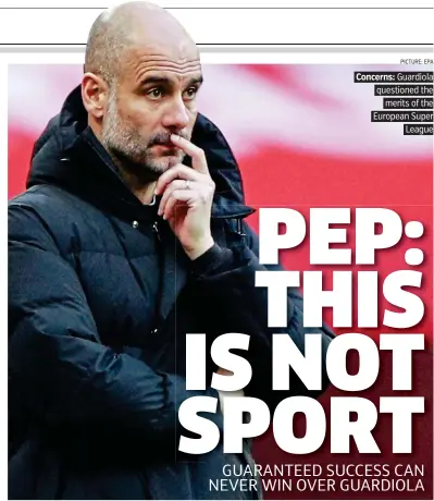  ?? PICTURE: EPA ?? Concerns: Guardiola questioned the merits of the European Super League