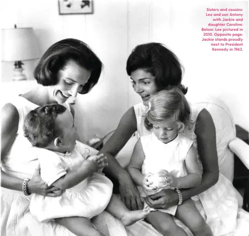  ??  ?? Sisters and cousins: Lee and son Antony with Jackie and daughter Caroline. Below: Lee pictured in 2010. Opposite page: Jackie stands proudly next to President Kennedy in 1963.