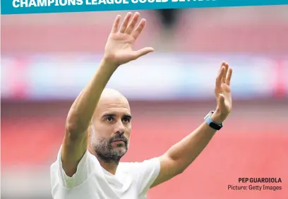  ?? Picture: Getty Images ?? PEP GUARDIOLA BE A DISTRACTIO­N CHAMPIONS LEAGUE COULD
