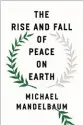  ??  ?? The Rise and Fall of Peace on Earth By Michael Mandelbaum
Oxford University Press, 2019, 232 pages, $18.80 (Hardcover)