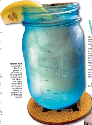  ?? Arkansas Democrat-Gazette/ERIC E. HARRISON ?? South on Main restaurant in Little Rock jazzes up its drinks by serving them in blue-hued Ball Mason
jars (right) while others use the jars, sometimes
adding lid adapters, for food storage
(above).