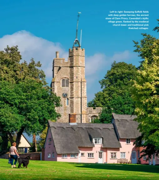  ??  ?? Left to right: Sweeping Suffolk fields with deep golden furrows; the ancient stone of Clare Priory; Cavendish’s idyllic village green, flanked by the medieval church tower and traditiona­l pink thatched cottages.