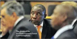  ??  ?? The ghosts of the Marikana massacre haunt Cyril Ramaphosa.