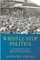  ?? ?? ‘WHISTLE-STOP POLITICS’ By Edward Segal; Rock Creek Media, 342 pages, $29.95.