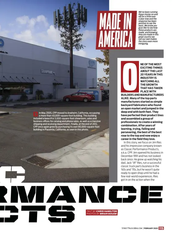  ??  ?? In May 2005, CPP moved to Anaheim, California, occupying a more than 40,000-square-foot building. This building included a beautiful 3,000-square-foot showroom, sales and business offices for catalog and phone sales, as well as a massive shipping and receiving department. Finally, at the end of 2012, CPP once again grew by purchasing its own 80,000-square-foot building in Placentia, California, as seen in this photo. We’ve been running these stories on and off for a little over a year now and the response has been positive to say the least. We know you guys like to see how these products are made, and knowing they are made in this great country we call our own makes the story even more intriguing.