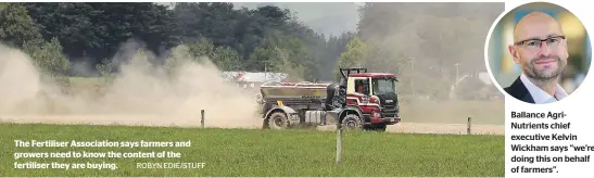  ?? ROBYN EDIE/STUFF ?? The Fertiliser Associatio­n says farmers and growers need to know the content of the fertiliser they are buying.
Ballance AgriNutrie­nts chief executive Kelvin Wickham says “we’re doing this on behalf of farmers”.
