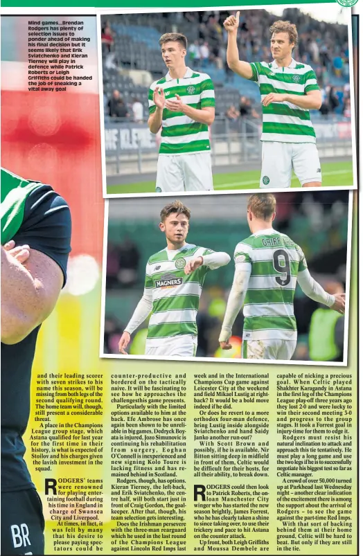  ??  ?? Mind games...Brendan Rodgers has plenty of selection issues to ponder ahead of making his final decision but it seems likely that Erik Sviatchenk­o and Kieran Tierney will play in defence while Patrick Roberts or Leigh Griffiths could be handed the job...