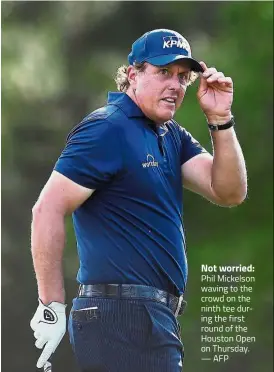  ?? — AFP ?? Not worried: Phil Mickelson waving to the crowd on the ninth tee during the first round of the Houston Open on Thursday.