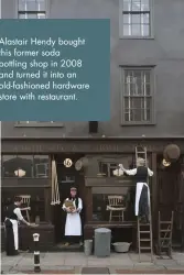  ??  ?? Alastair Hendy bought this former soda bottling shop in 2008 and turned it into an old-fashioned hardware store with restaurant.