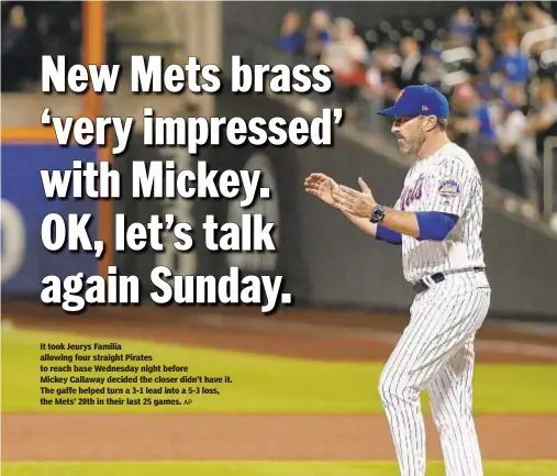  ?? AP ?? It took Jeurys Familia allowing four straight Pirates to reach base Wednesday night before Mickey Callaway decided the closer didn’t have it. The gaffe helped turn a 3-1 lead into a 5-3 loss, the Mets’ 20th in their last 25 games.