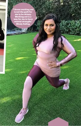  ??  ?? "I know working out is not the path for me to be skinny. Working out is a way for me to have mental strength," Mindy Kaling.