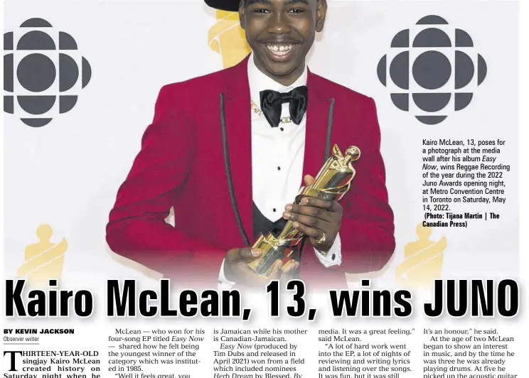  ?? (Photo: Tijana Martin | The Canadian Press) ?? Kairo Mclean, 13, poses for a photograph at the media wall after his album Easy Now, wins Reggae Recording of the year during the 2022 Juno Awards opening night, at Metro Convention Centre in Toronto on Saturday, May 14, 2022.