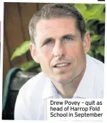  ??  ?? Drew Povey – quit as head of Harrop Fold School in September