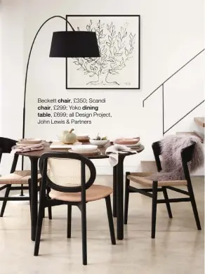  ??  ?? Beckett chair, £350; Scandi chair, £299; Yoko dining table, £699; all Design Project, John Lewis & Partners