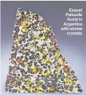 ??  ?? Esquel Pallasite found in Argentina with olivine crystals