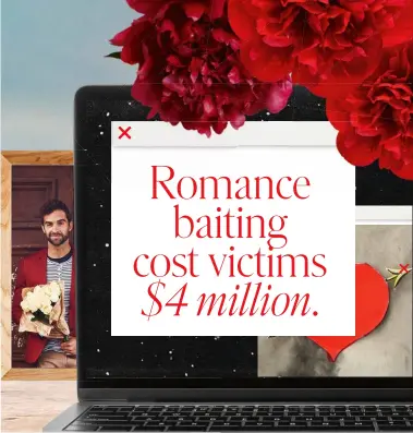  ??  ?? Romance baiting cost victims $4 million.