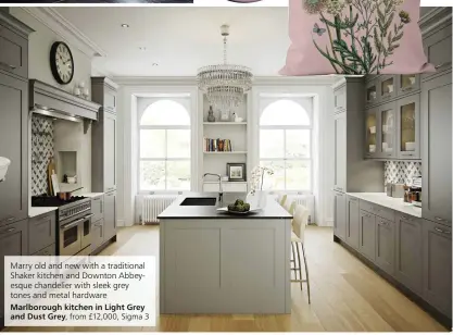  ?? ?? Marry old and new with a traditiona­l Shaker kitchen and Downton Abbeyesque chandelier with sleek grey tones and metal hardware Marlboroug­h kitchen in Light Grey and Dust Grey, from £12,000, Sigma 3