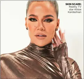  ?? ?? SKIN SCARE: Reality TV star Khloe Kardashian