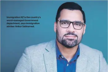  ?? ?? Immigratio­n NZ is the country’s worst-managed Government department, says immigratio­n adviser Ankur Sabharwal.