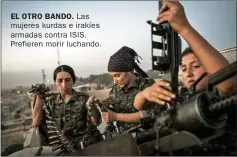  ??  ?? EL OTRO BANDO. Las mujeres kurdas e irakíes armadas contra ISIS. Prefieren morir luchando.