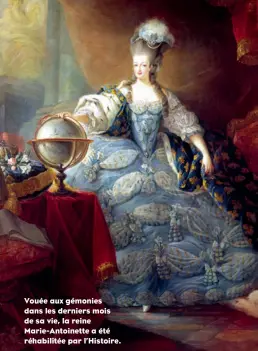  ??  ?? Vouée aux gémonies dans les derniers mois de sa vie, la reine Marie-Antoinette a été réhabilité­e par l’Histoire.