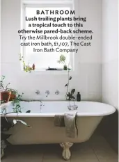  ??  ?? BATHROOM Lush trailing plants bring a tropical touch to this otherwise pared-back scheme. Try the Millbrook double-ended cast iron bath, £1,107, The Cast Iron Bath Company