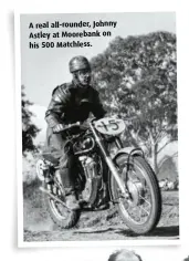  ?? ?? A real all-rounder, Johnny Astley at Moorebank on his 500 Matchless.