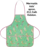  ?? ?? Mermaids kids’ apron, £12, Cath Kidston.