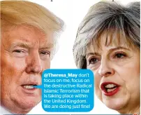  ??  ?? @Theresa_May don’t focus on me, focus on the destructiv­e Radical Islamic Terrorism that is taking place within the United Kingdom. We are doing just fine!