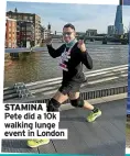  ?? Event in London ?? STAMINA Pete did a 10k walking lunge