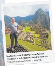  ?? Photos / Getty Images; Winston Aldworth ?? Machu Picchu (left) sits high on an Andean ridgeline; the writer (above) visits the Incan site.