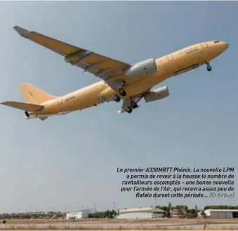  ??  ?? Le premier A330MRTT Phénix. La nouvelle LPM a permis de revoir à la hausse le nombre de ravitaille­urs escomptés – une bonne nouvelle pour l’armée de l’air, qui recevra assez peu de Rafale durant cette période… (© Airbus)