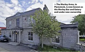  ?? ?? > The Morley Arms, in Plymstock, is now known as the Morley Bar and Eatery and under new ownership