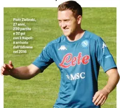  ??  ?? Piotr Zielinski, 27 anni, 239 partite e 32 gol con il Napoli: è arrivato dall’Udinese nel 2016