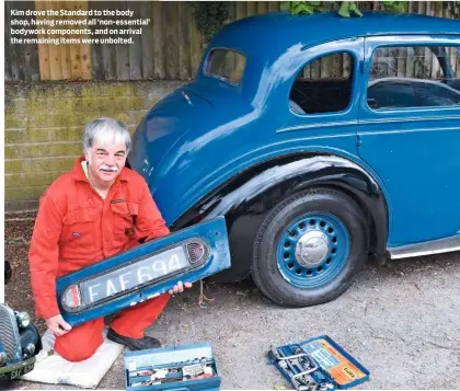  ??  ?? Kim drove the Standard to the body shop, having removed all ‘non-essential’ bodywork components, and on arrival the remaining items were unbolted.