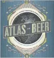  ?? NATIONAL GEOGRAPHIC VIA AP ?? “Atlas of Beer,” written by two geographer­s, surveys suds across six continents, from banana beer in Tanzania to the booming microbrewe­ry and craft beer movement in the U.S.